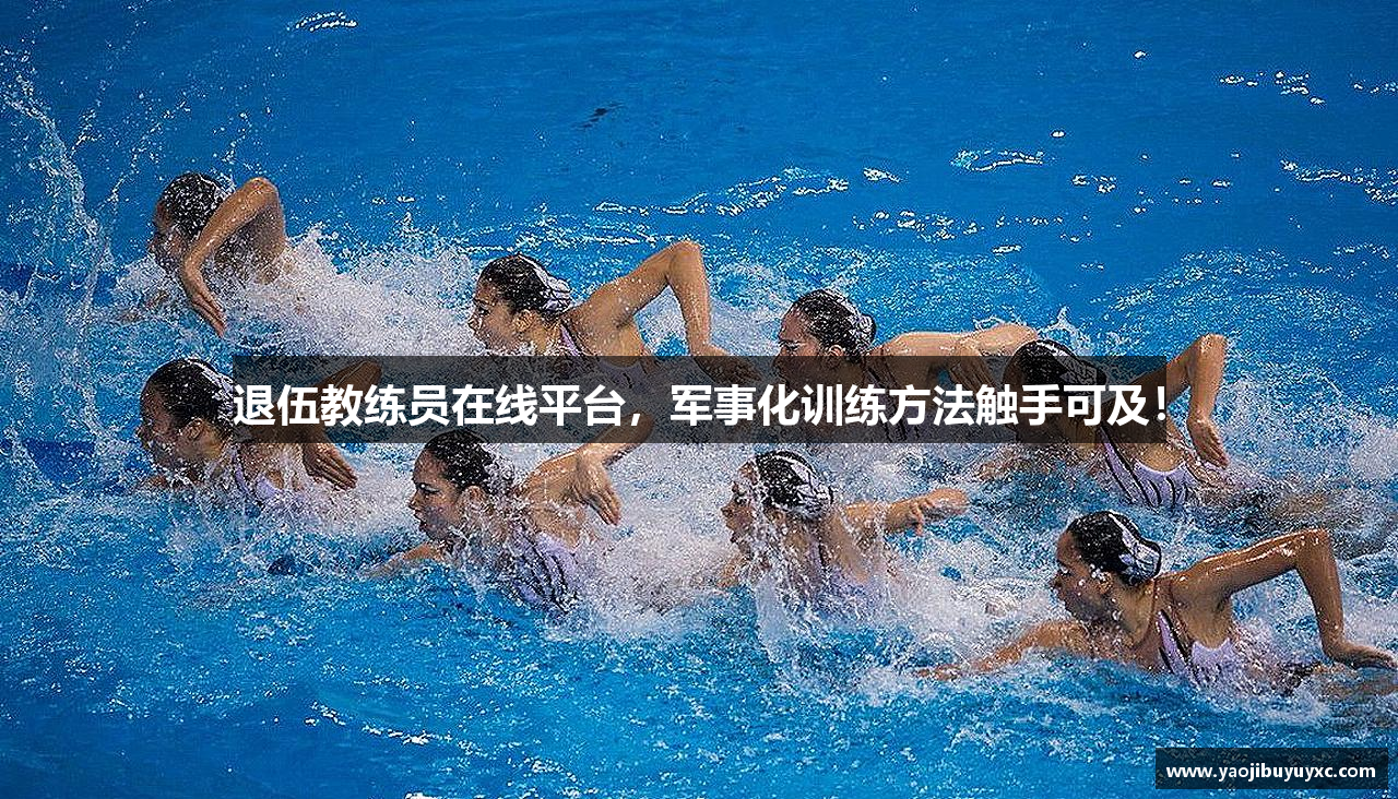 退伍教练员在线平台，军事化训练方法触手可及！